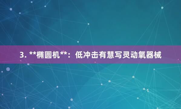 3. **椭圆机**:低冲击有慧写灵动氧器械