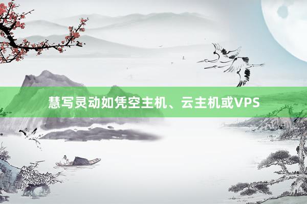 慧写灵动如凭空主机、云主机或VPS